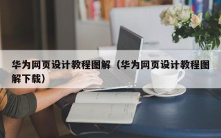 诸暨华为网页设计教程图解（华为网页设计教程图解下载）
