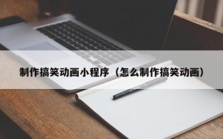 诸暨制作搞笑动画小程序（怎么制作搞笑动画）