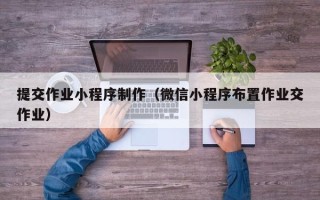 诸暨提交作业小程序制作（微信小程序布置作业交作业）