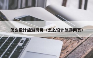 诸暨怎么设计旅游网页（怎么设计旅游网页）