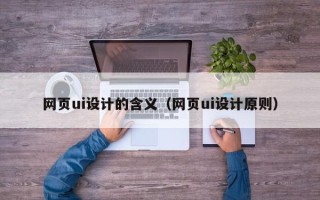 诸暨网页ui设计的含义（网页ui设计原则）