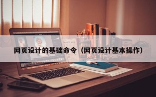 诸暨网页设计的基础命令（网页设计基本操作）